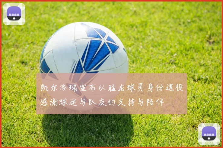 凯尔洛瑞宣布以猛龙球员身份退役感谢球迷与队友的支持与陪伴