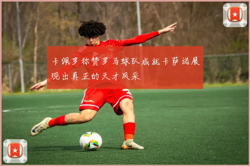 卡佩罗称赞罗马球队成就卡萨诺展现出真正的天才风采