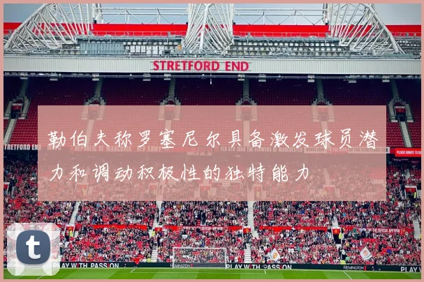 勒伯夫称罗塞尼尔具备激发球员潜力和调动积极性的独特能力