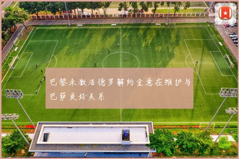 巴黎未激活德罗解约金意在维护与巴萨良好关系