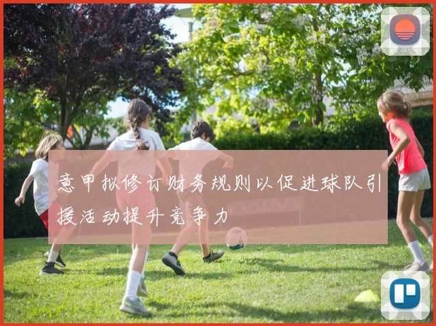 意甲拟修订财务规则以促进球队引援活动提升竞争力