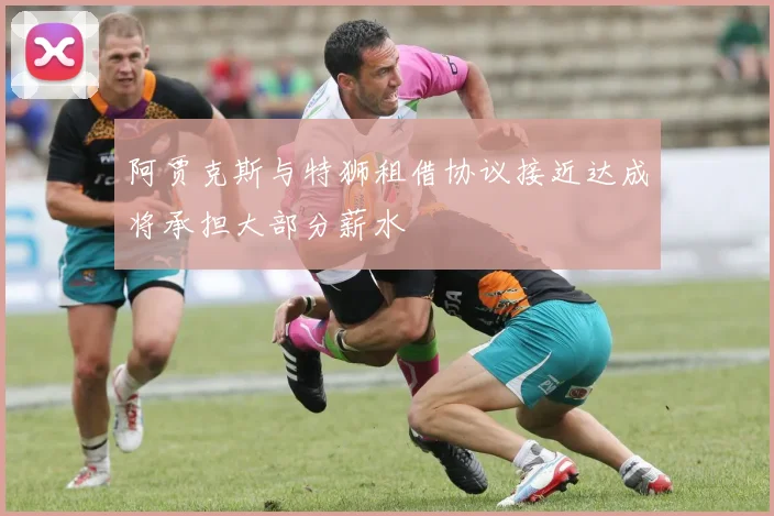 阿贾克斯与特狮租借协议接近达成将承担大部分薪水