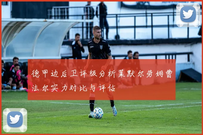 德甲边后卫评级分析莱默尔劳姆曹法尔实力对比与评估