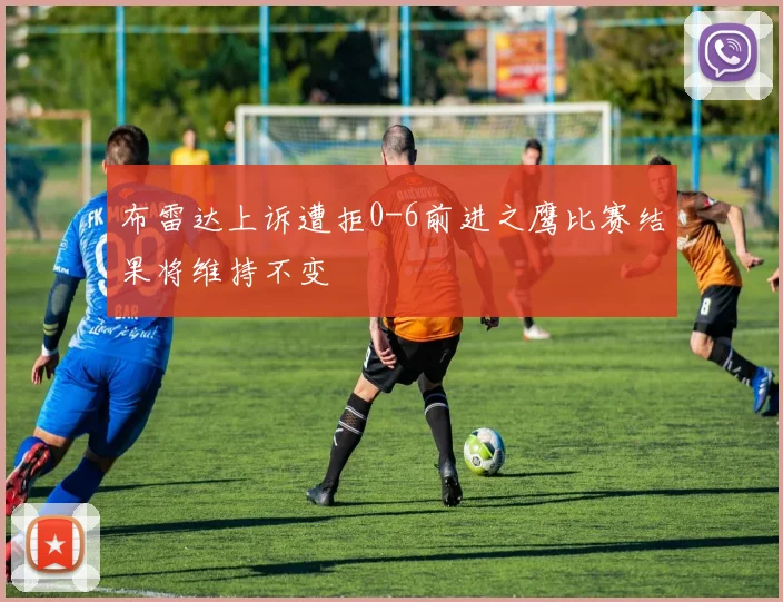 布雷达上诉遭拒0-6前进之鹰比赛结果将维持不变